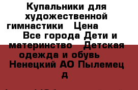 Купальники для художественной гимнастики › Цена ­ 4 000 - Все города Дети и материнство » Детская одежда и обувь   . Ненецкий АО,Пылемец д.